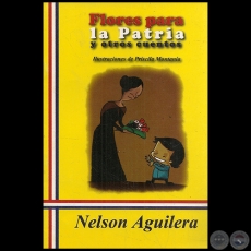FLORES PARA LA PATRIA Y OTROS CUENTOS - Autor NELSON AGUILERA - Ao 2011